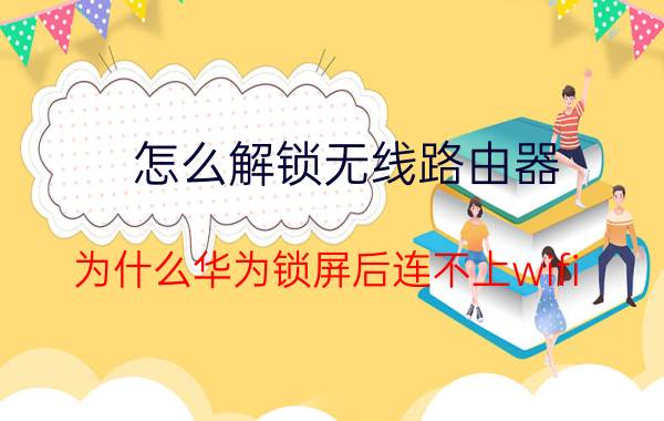 怎么解锁无线路由器 为什么华为锁屏后连不上wifi？